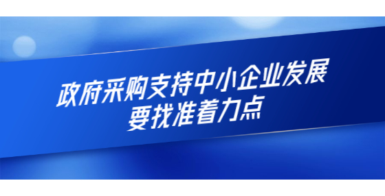 政府采購支持中小企業(yè)發(fā)展要找準(zhǔn)著力點