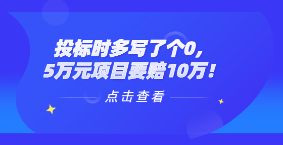 投標(biāo)時多寫了個0，5萬元項(xiàng)目要賠10萬！