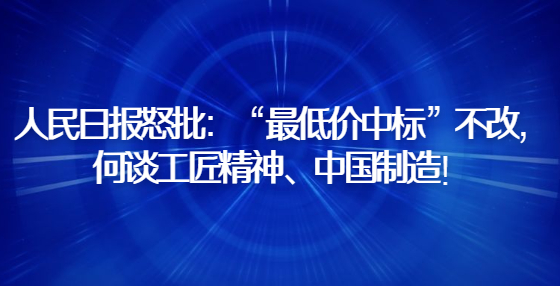 人民日報怒批：“最低價中標”不改，何談工匠精神、中國制造！