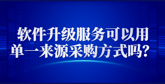 軟件升級(jí)服務(wù)可以用單一來源采購方式嗎？