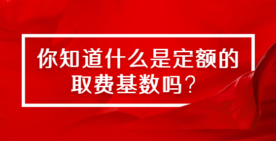 你知道什么是定額的取費基數(shù)嗎？