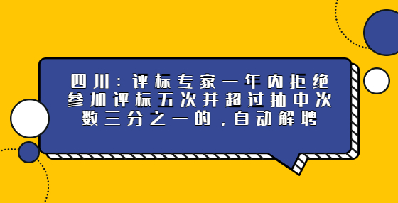 四川：評標專家一年內(nèi)拒絕參加評標五次并超過抽中次數(shù)三分之一的，自動解聘