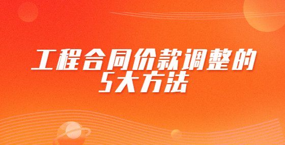 工程合同價(jià)款調(diào)整的5大方法