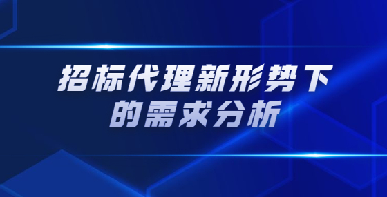 招標(biāo)代理新形勢下的需求分析