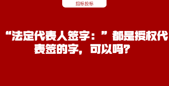 “法定代表人簽字：”都是授權(quán)代表簽的字，可以嗎？