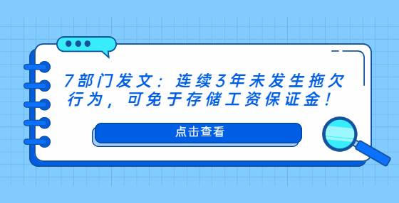 7部門發(fā)文：連續(xù)3年未發(fā)生拖欠行為，可免于存儲(chǔ)工資保證金！