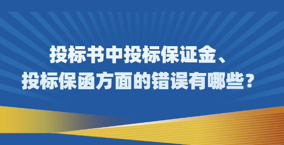 投標(biāo)書中投標(biāo)保證金、投標(biāo)保函方面的錯(cuò)誤有哪些？