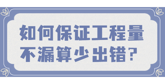 如何保證工程量不漏算、少出錯(cuò)？