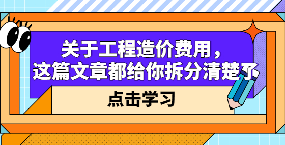 關于工程造價費用，這篇文章都給你拆分清楚了