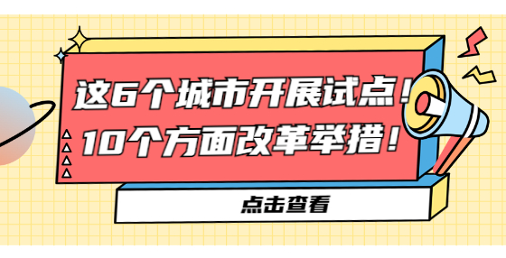 這6個城市開展試點！10個方面改革舉措！