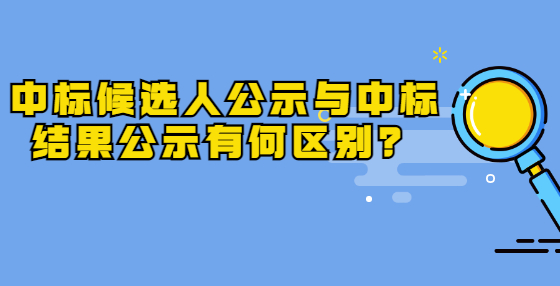 中標候選人公示與中標結果公示有何區(qū)別？