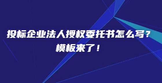 投標(biāo)企業(yè)法人授權(quán)委托書怎么寫？模板來了！