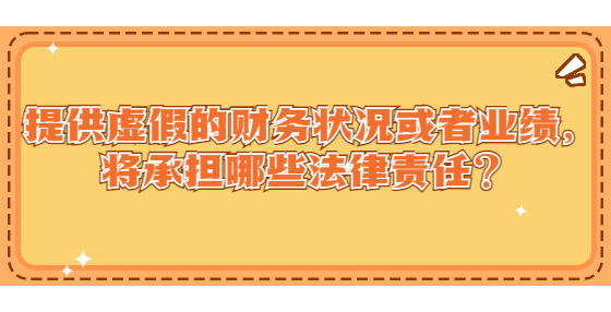 提供虛假的財(cái)務(wù)狀況或者業(yè)績，將承擔(dān)哪些法律責(zé)任？