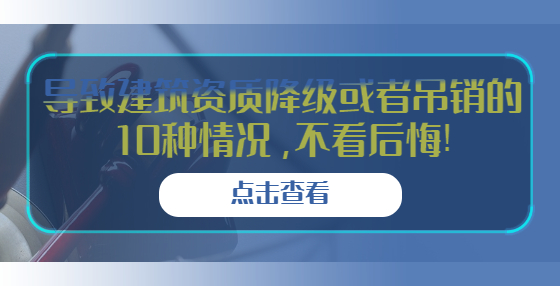 導(dǎo)致建筑資質(zhì)降級或者吊銷的10種情況，不看后悔!