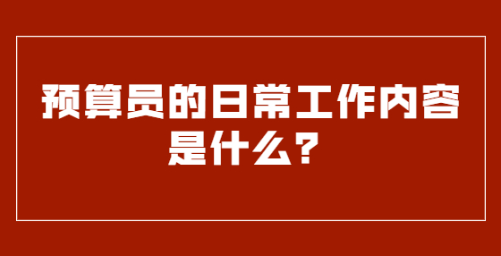 預(yù)算員的日常工作內(nèi)容是什么？