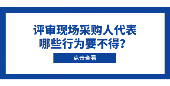 評審現(xiàn)場采購人代表哪些行為要不得？