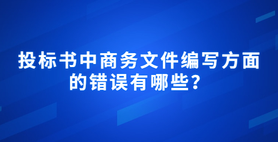 投標(biāo)書中商務(wù)文件編寫方面的錯(cuò)誤有哪些？