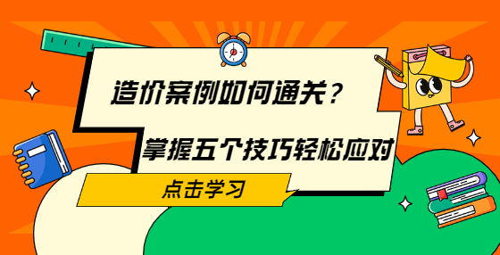 造價案例如何通關(guān)？掌握五個技巧輕松應(yīng)對