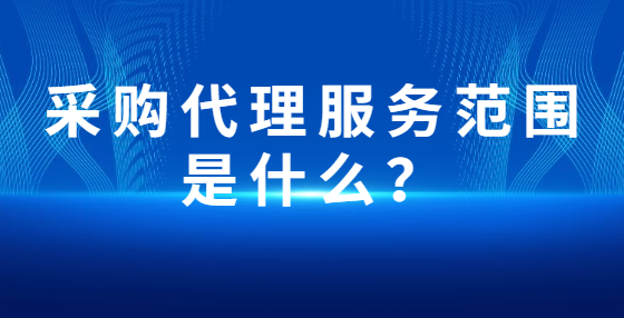 采購代理服務(wù)范圍是什么？