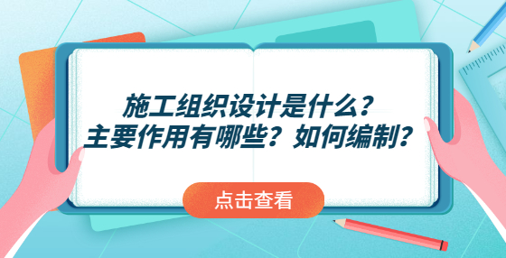 施工組織設(shè)計是什么？主要作用有哪些？如何編制？