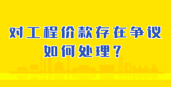 對工程價款存在爭議如何處理？