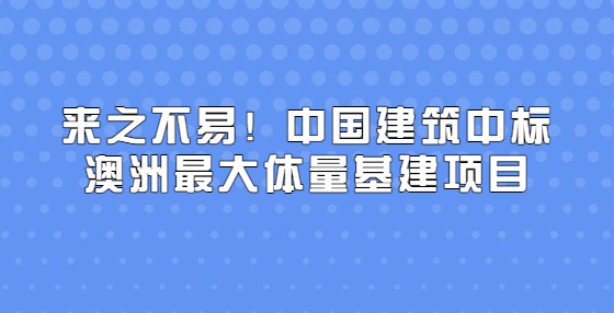 來之不易！中國建筑中標澳洲最大體量基建項目