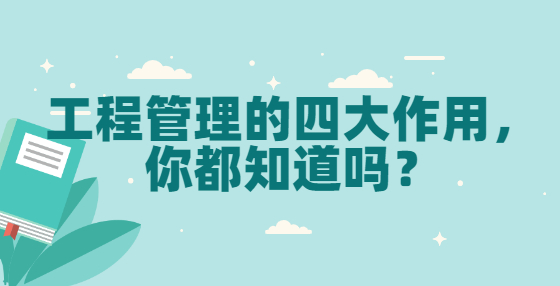 工程管理的四大作用，你都知道嗎？