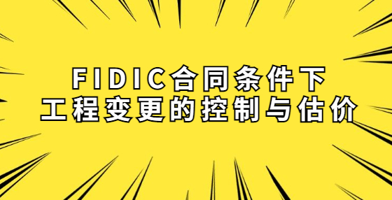 FIDIC合同條件下工程變更的控制與估價(jià)