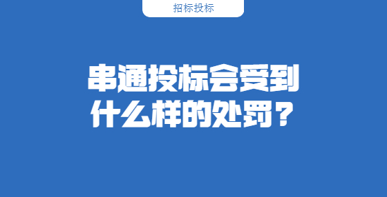 串通投標(biāo)會受到什么樣的處罰?