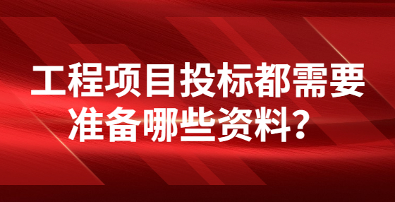 工程項(xiàng)目投標(biāo)都需要準(zhǔn)備哪些資料？