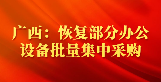 廣西：恢復(fù)部分辦公設(shè)備批量集中采購