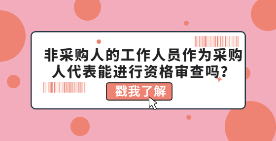 非采購人的工作人員作為采購人代表能進行資格審查嗎？