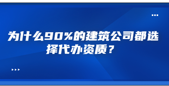 為什么90%的建筑公司都選擇代辦資質？