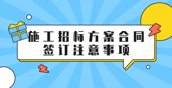 施工招標方案合同簽訂注意事項