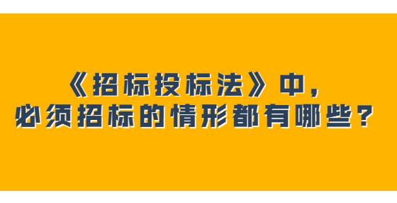 《招標投標法》中，必須招標的情形都有哪些？