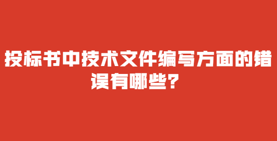 投標(biāo)書中技術(shù)文件編寫方面的錯(cuò)誤有哪些？