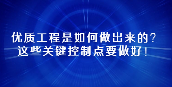 優(yōu)質(zhì)工程是如何做出來的？這些關鍵控制點要做好！