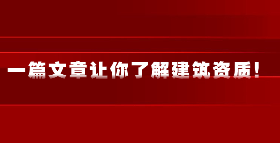 一篇文章讓你了解建筑資質(zhì)！