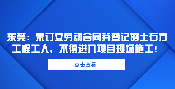 東莞：未訂立勞動(dòng)合同并登記的土石方工程工人，不得進(jìn)入項(xiàng)目現(xiàn)場(chǎng)施工！