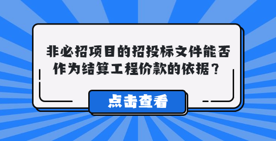 非必招項目的招投標文件能否作為結算工程價款的依據(jù)？