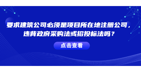 要求建筑公司必須是項目所在地注冊的公司，違背政府采購法或招投標(biāo)法嗎？