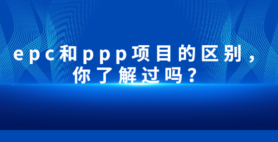 epc和ppp項目的區(qū)別，你了解過嗎？