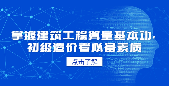 掌握建筑工程算量基本功，初級(jí)造價(jià)者必備素質(zhì)