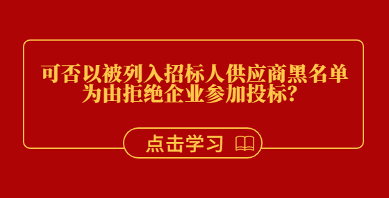 可否以被列入招標(biāo)人供應(yīng)商黑名單為由拒絕企業(yè)參加投標(biāo)？