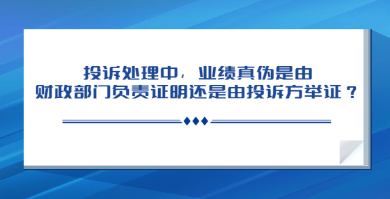 投訴處理中，業(yè)績真?zhèn)问怯韶斦块T負責證明還是由投訴方舉證？