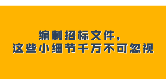 編制招標(biāo)文件，這些小細(xì)節(jié)千萬不可忽視