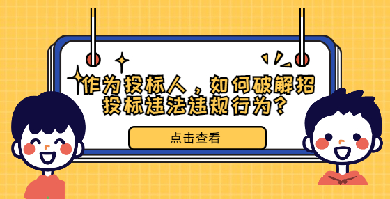 作為投標(biāo)人，如何破解招投標(biāo)違法違規(guī)行為？