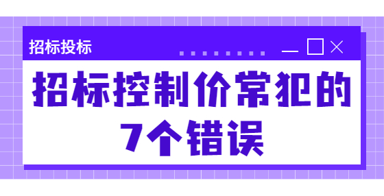 招標(biāo)控制價(jià)常犯的7個(gè)錯(cuò)誤