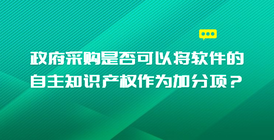 政府采購是否可以將軟件的自主知識產(chǎn)權(quán)作為加分項？