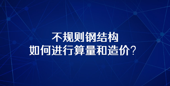 不規(guī)則鋼結(jié)構(gòu)如何進(jìn)行算量和造價(jià)？